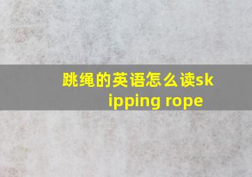 跳绳的英语怎么读skipping rope